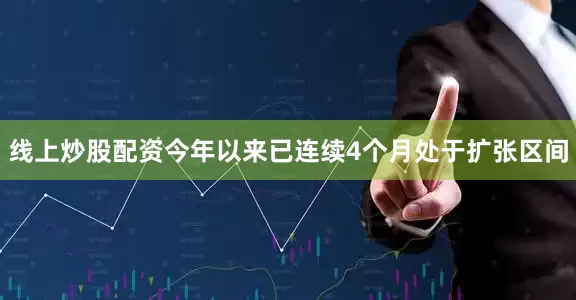 线上炒股配资今年以来已连续4个月处于扩张区间