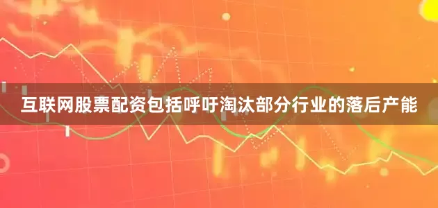 互联网股票配资包括呼吁淘汰部分行业的落后产能