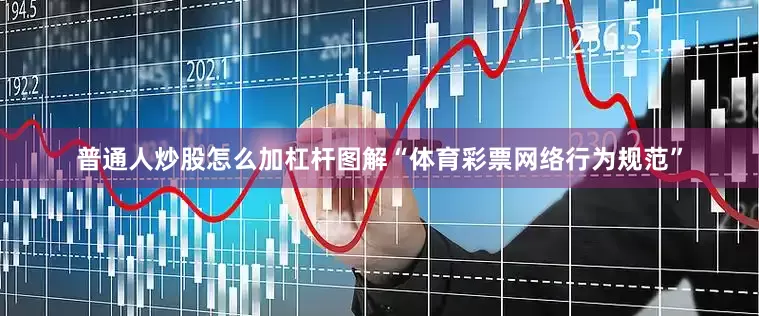 普通人炒股怎么加杠杆图解“体育彩票网络行为规范”