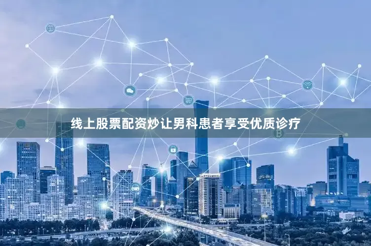 线上股票配资炒让男科患者享受优质诊疗