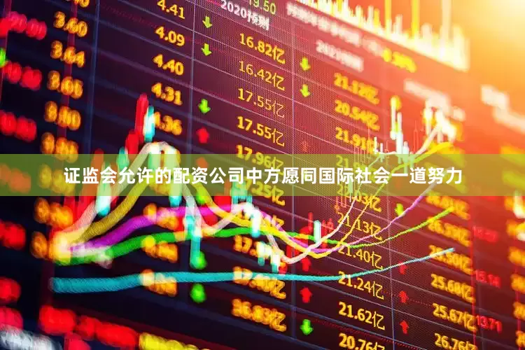 证监会允许的配资公司中方愿同国际社会一道努力