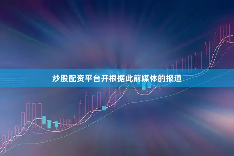 炒股配资平台开　　根据此前媒体的报道