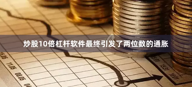炒股10倍杠杆软件最终引发了两位数的通胀