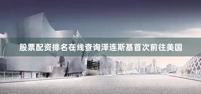 股票配资排名在线查询泽连斯基首次前往美国