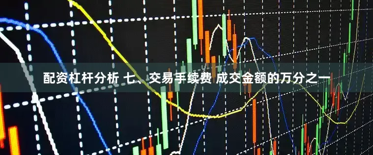配资杠杆分析 　　七、交易手续费 　　成交金额的万分之一