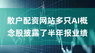 散户配资网站多只AI概念股披露了半年报业绩