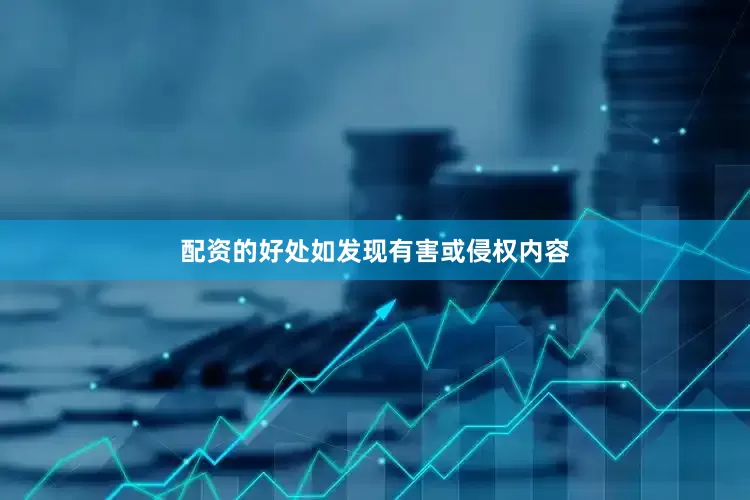 配资的好处如发现有害或侵权内容